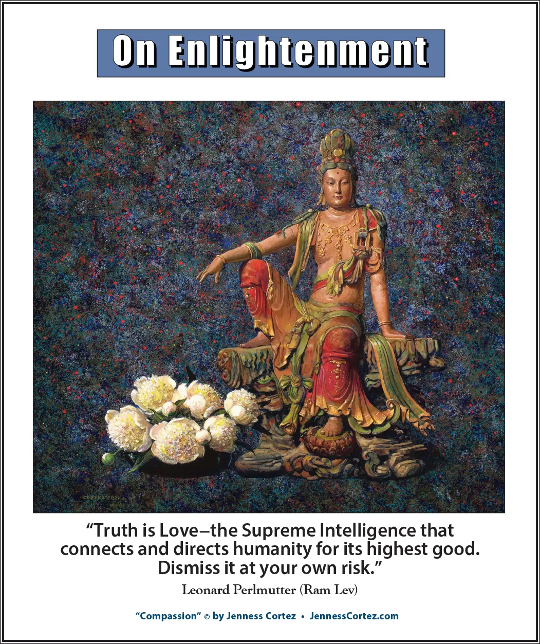 On Enlightenment - Thought for the Week - 10/21/2024; "Compassion" by ©Jenness Cortez. “Truth is Love–the Supreme Intelligence that connects and directs humanity for its highest good. Dismiss it at your own risk.” -- Leonard Perlmutter (Ram Lev)