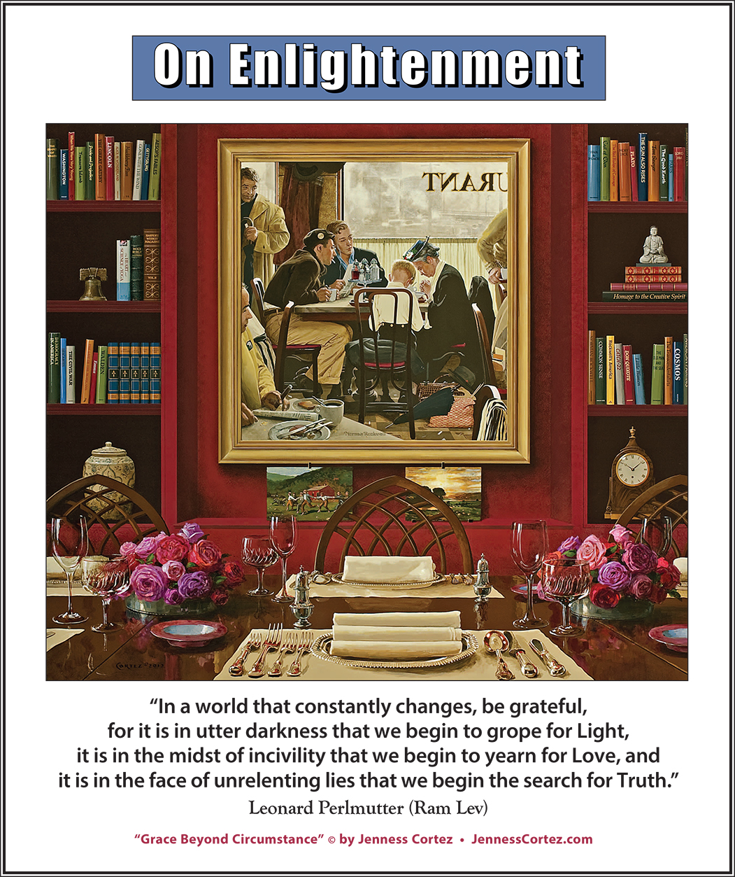 On Enlightenment - Thought for the Week - 10/28/2024; "Grace Beyond Circumstance" by ©Jenness Cortez. “In a world that constantly changes, be grateful, for it is in utter darkness that we begin to grope for Light, it is in the midst of incivility that we begin to yearn for Love, and it is in the face of unrelenting lies that we begin the search for Truth.” -- Leonard Perlmutter (Ram Lev)