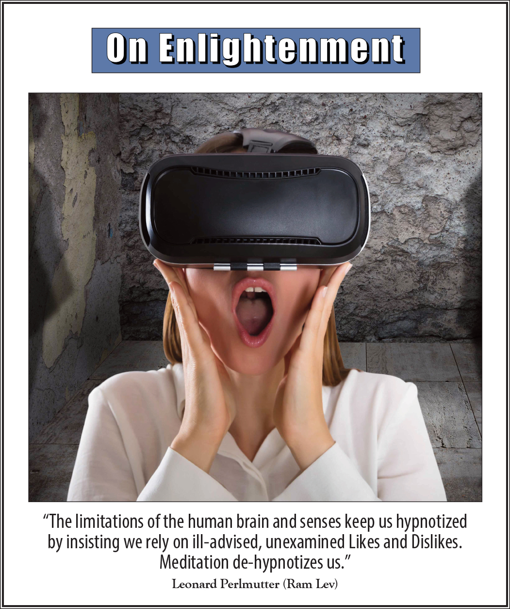 On Enlightenment - Thought for the Week - 11/25/2024; “The limitations of the human brain and senses keep us hypnotized by insisting we rely on ill-advised, unexamined Likes and Dislikes. Meditation de-hypnotizes us.” -- Leonard Perlmutter (Ram Lev)